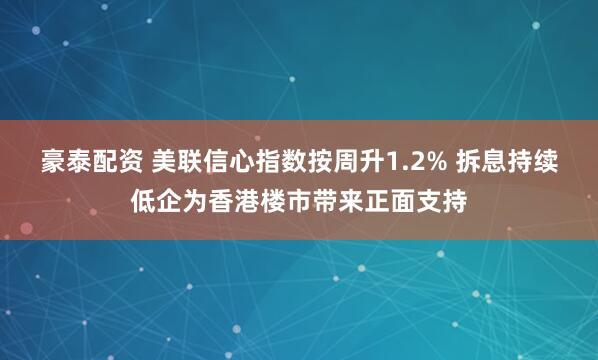 豪泰配资 美联信心指数按周升1.2% 拆息持续低企为香港楼市带来正面支持