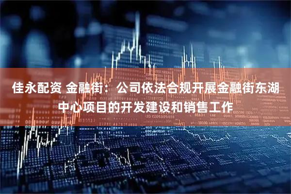 佳永配资 金融街：公司依法合规开展金融街东湖中心项目的开发建设和销售工作