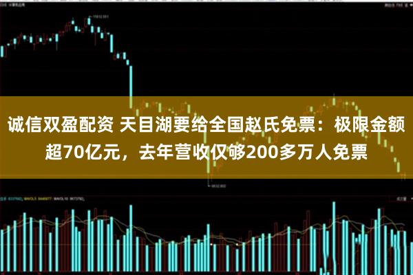 诚信双盈配资 天目湖要给全国赵氏免票：极限金额超70亿元，去年营收仅够200多万人免票