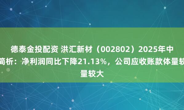 德泰金投配资 洪汇新材（002802）2025年中报简析：净利润同比下降21.13%，公司应收账款体量较大