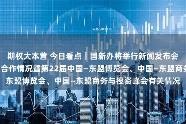 期权大本营 今日看点｜国新办将举行新闻发布会，介绍中国—东盟经贸合作情况暨第22届中国—东盟博览会、中国—东盟商务与投资峰会有关情况
