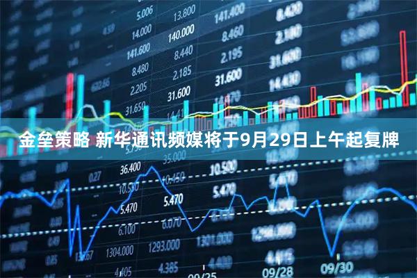 金垒策略 新华通讯频媒将于9月29日上午起复牌