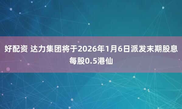 好配资 达力集团将于2026年1月6日派发末期股息每股0.5港仙