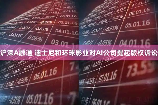 沪深A融通 迪士尼和环球影业对AI公司提起版权诉讼