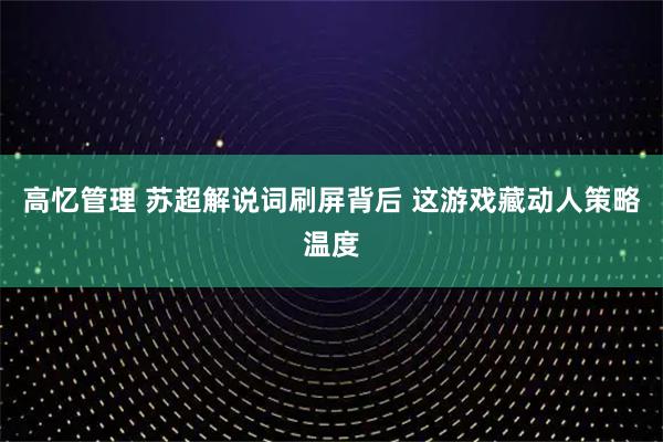 高忆管理 苏超解说词刷屏背后 这游戏藏动人策略温度