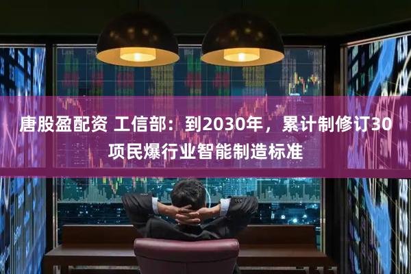 唐股盈配资 工信部：到2030年，累计制修订30项民爆行业智能制造标准